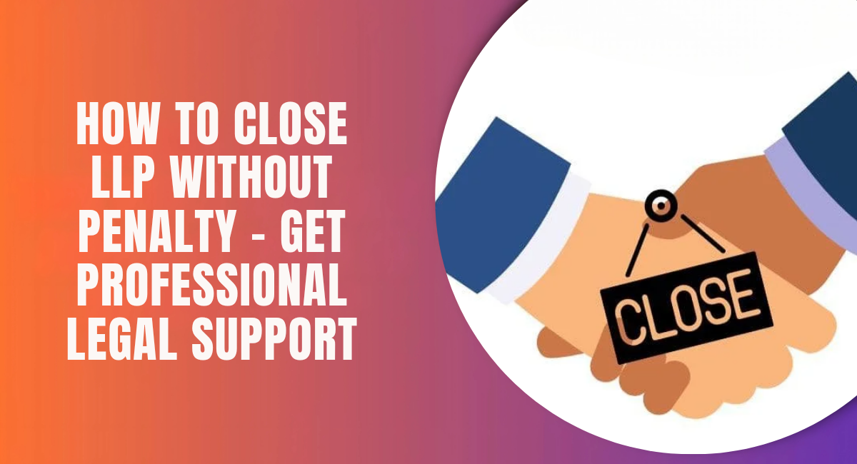 How to Close LLP Without Penalty – Get Professional Legal Support